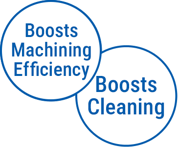 Boosts Machining Efficiency, Boosts Cleaning